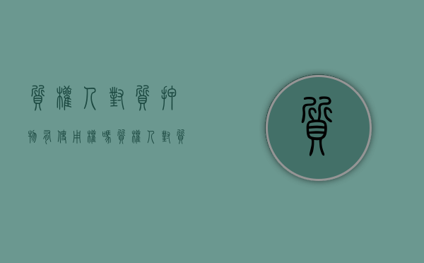 质权人对质押物有使用权吗（质权人对质押物的占有属于什么占有）