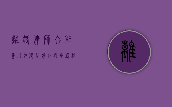 离婚律师合租费用，如何找到合适的价格与伙伴？
