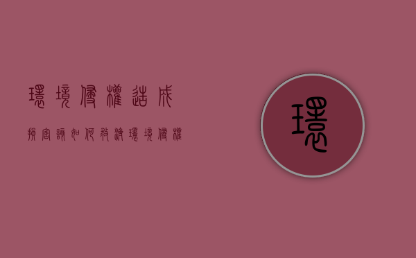 环境侵权造成损害该如何救济（环境侵权造成损害该如何救济呢）
