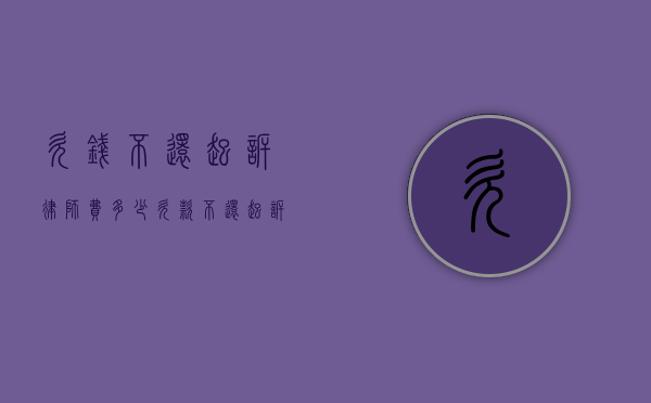 欠钱不还起诉律师费多少（欠款不还起诉律师费怎么收费）