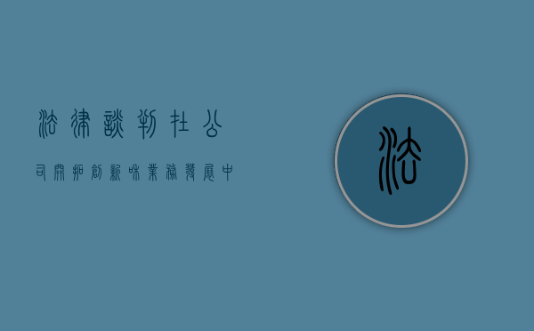法律谈判在公司开拓创新和业务发展中的作用有哪些（法律谈判的重要性）
