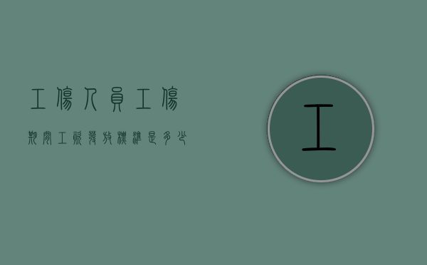 工伤人员工伤期间工资发放标准是多少（工伤人员工伤期间工资发放标准表）
