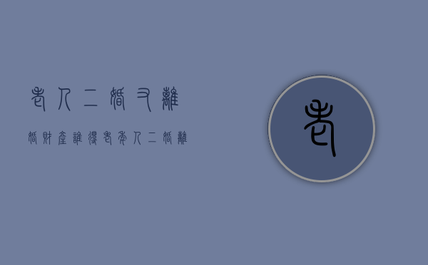 老人二婚又离婚财产谁得（老年人二婚离婚协议书样本）