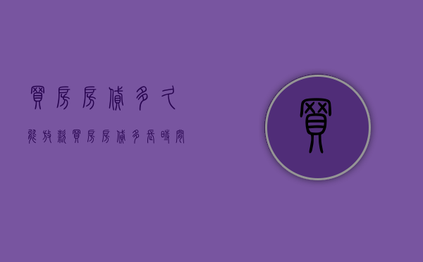 买房房贷多久能放款（买房房贷多长时间能下来房产证）