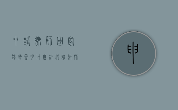 申请律师国家赔偿需要什么材料？（请律师算一下赔款需要多少钱一次）