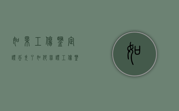 如果工伤鉴定证丢失了如何举证（工伤鉴定表丢失怎么办）