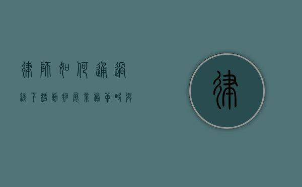 律师如何通过线下活动拓展业务，策略与实践