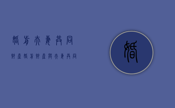 婚前夫妻共同财产（婚前财产与夫妻共同财产的判断依据有哪些?）