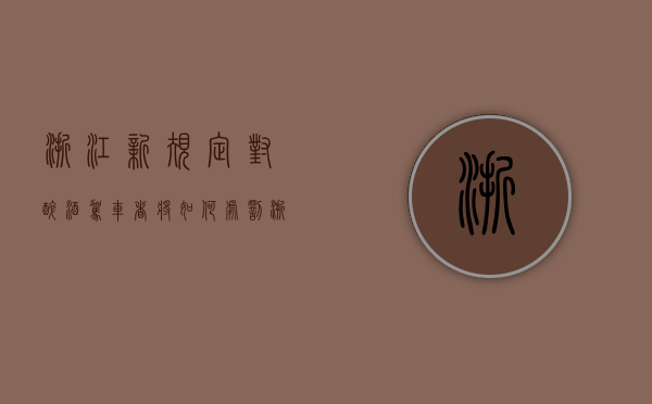浙江新规定对醉酒驾车者将如何处罚（浙江醉驾量刑标准）