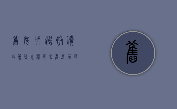 旧房拆迁补偿政策是怎样的呢（旧房屋拆迁补偿后又建房子怎么补办手续）