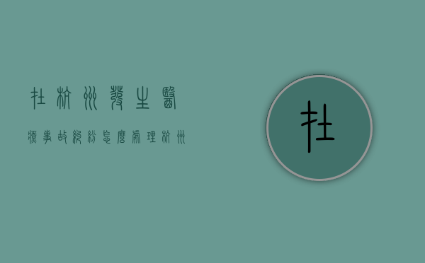 在杭州发生医疗事故纠纷怎么处理（杭州医疗纠纷）