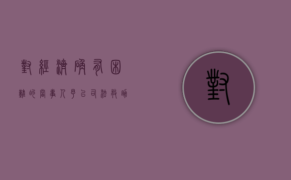 对经济确有困难的当事人予以司法救助有何规定？（经确有经济困难的当事人）