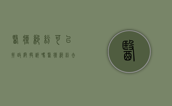 医疗纠纷可以找政府投诉吗（医疗纠纷去卫生局需要递交什么材料吗）