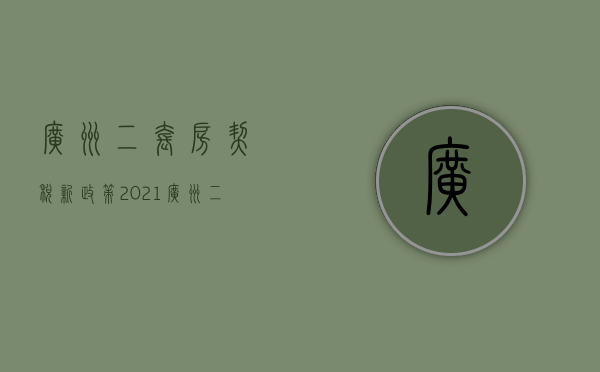 广州二套房契税新政策2021（广州二套契税有优惠吗）