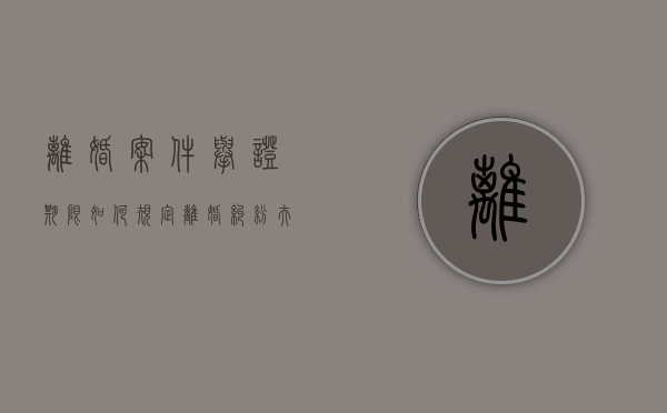 离婚案件举证期限如何规定（离婚纠纷夫妻共同债务的举证）