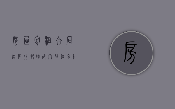房屋包租合同违约找哪个部门解决？（包租房合法吗）
