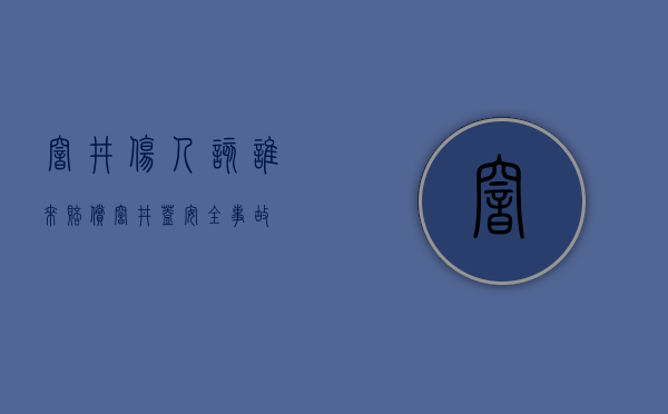 窨井伤人 该谁来赔偿（窨井盖安全事故）