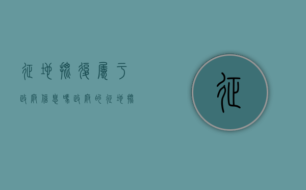 征地批复属于政府信息吗（政府的征地批文有时效限制吗）