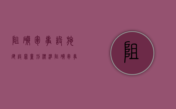 阻碍军事设施建设罪量刑标准（阻碍军事设施建设罪行）