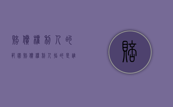 赔偿权利人的范围（赔偿权利人指的是谁）