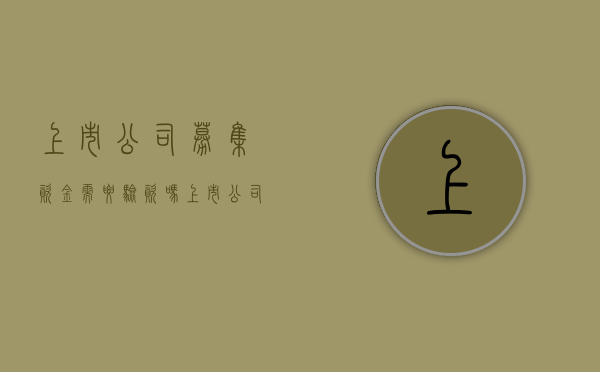 上市公司募集资金需要验资吗（上市公司的募集资金一般都会刚好使用完毕）