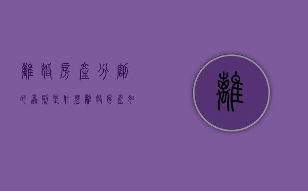 离婚房产分割的原则是什么（离婚房产如何分割民法典）