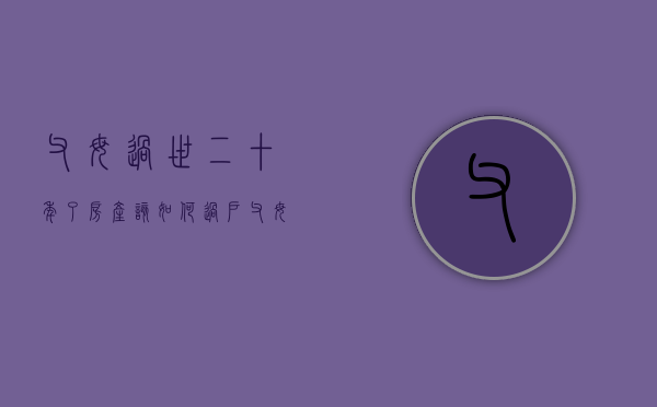 父母过世二十年了,房产该如何过户（父母过世20年后房产）