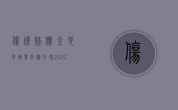 伤残赔偿金也要按责任划分吗（2022员工伤残赔偿公司该出多少钱）