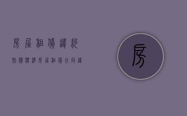 房屋租赁违约赔偿标准（房屋租赁合同违约金条款）