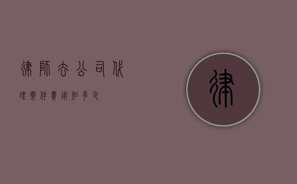 律师去公司代理案件费用知多少？