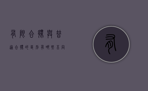 有限合伙与普通合伙的区别有哪些不同（有限合伙与普通合伙有什么区别）