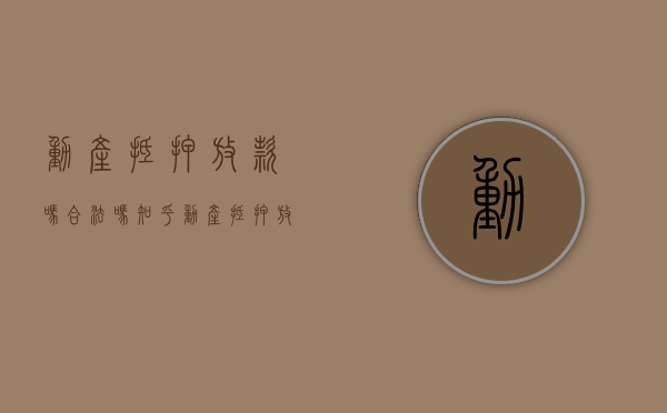 动产抵押放款吗合法吗知乎（动产抵押放款吗合法吗安全吗）