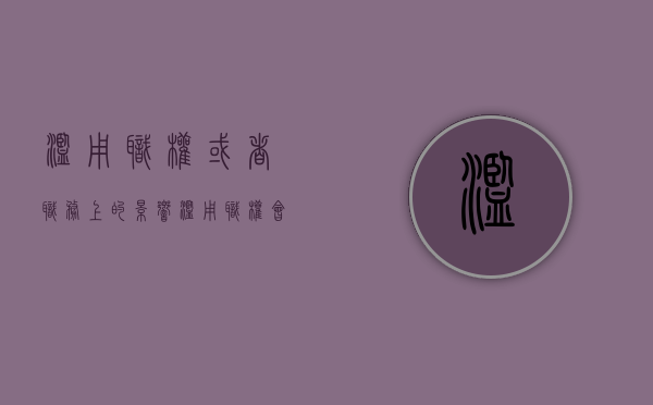 滥用职权或者职务上的影响（滥用职权会怎样）