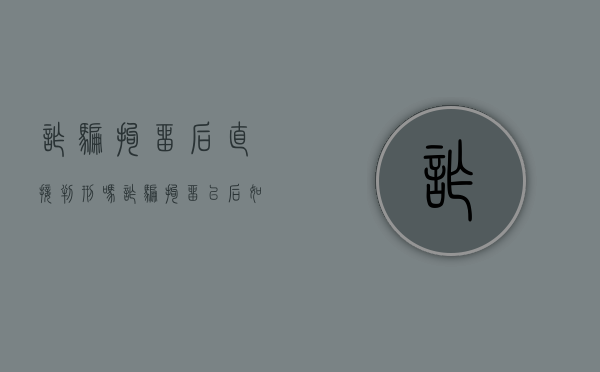 诈骗拘留后直接判刑吗（诈骗拘留以后如何处理）