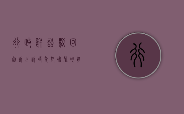 行政诉讼驳回起诉另诉时委托律师的费用是多少（行政诉讼驳回和维持）