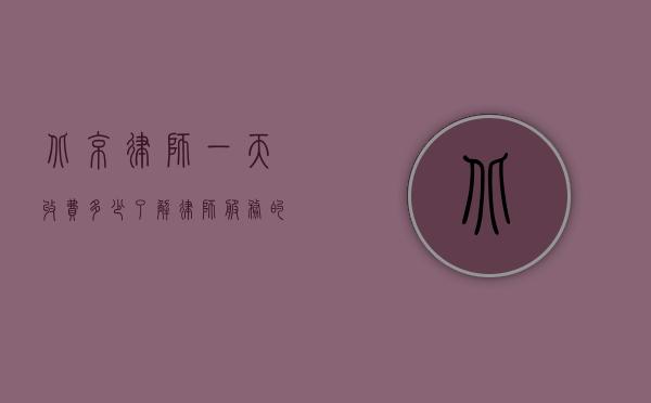 北京律师一天收费多少？了解律师服务的市场价格
