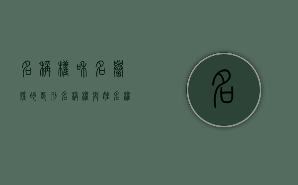 名称权和名誉权的区别（名称权与姓名权的区别）