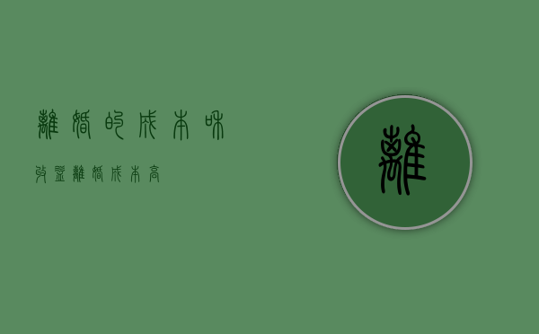 离婚的成本和收益（离婚成本高）