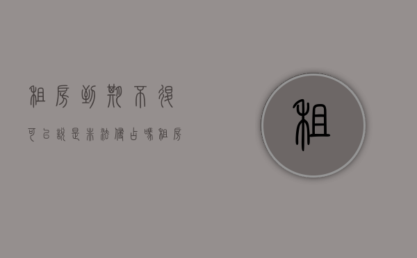 租房到期不退可以说是非法侵占吗（租房子不到期,退房会退房租吗）