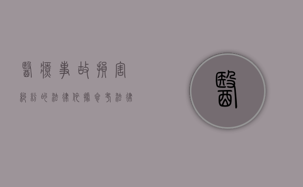 医疗事故损害纠纷的法律依据参考法律有哪些（医疗损害 医疗事故）