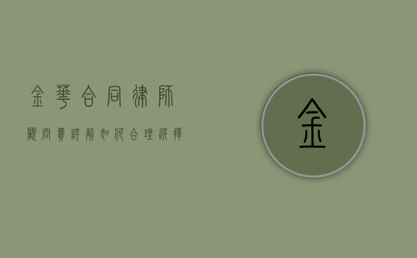 金华合同律师顾问费详解，如何合理选择与支付律师服务费用