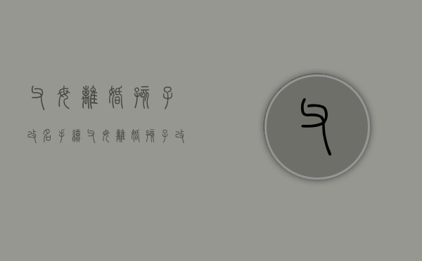 父母离婚孩子改名手续（父母离婚孩子改名流程）