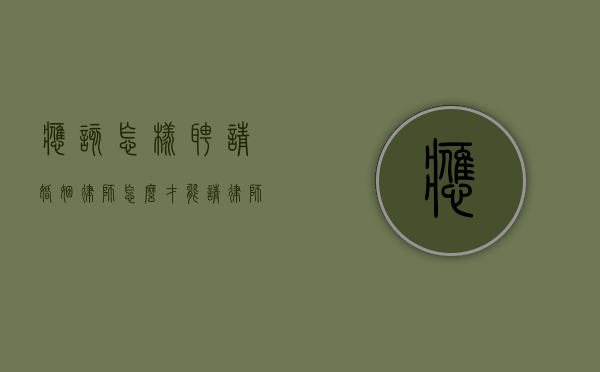 应该怎样聘请婚姻律师（怎么才能请律师）