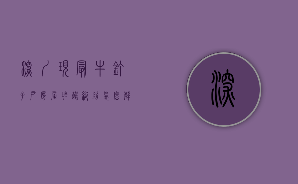 深圳现最牛钉子户,房屋拆迁纠纷怎么解决（深圳钉子户太贪心的下场）