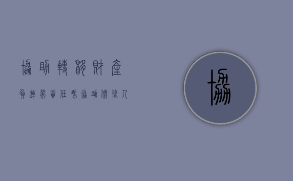 协助转移财产负连带责任吗（协助债务人转移财产,承担什么责任）