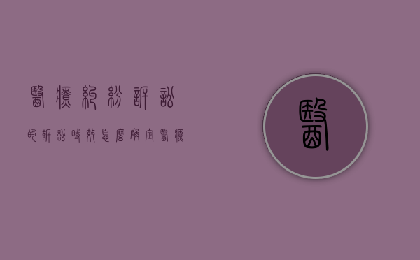 医疗纠纷诉讼的诉讼时效怎么确定（医疗纠纷诉讼时效是多长时间）