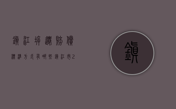 镇江拆迁赔偿标准方式有哪些？（镇江市2021拆迁）
