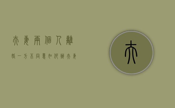 夫妻两个人离婚一方不同意如何办（夫妻双方离婚一方不同意能离吗）