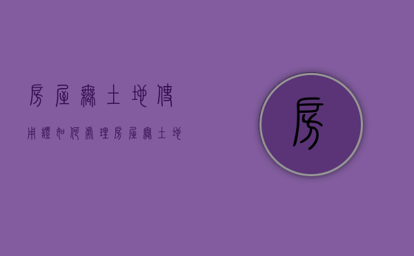 房屋无土地使用证如何处理？（房屋无土地使用证如何处理违章）