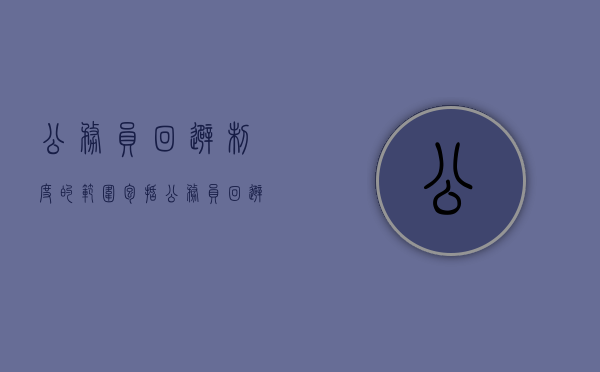 公务员回避制度的范围包括(公务员回避制度的范围有哪些) 公务员回避制度的范围包括(公务员回避制度的范围有哪些)